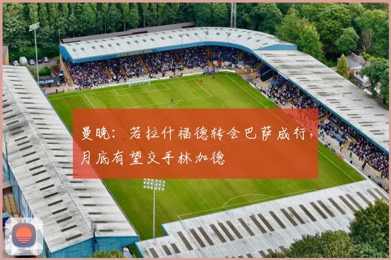 曼晚：若拉什福德转会巴萨成行，月底有望交手林加德