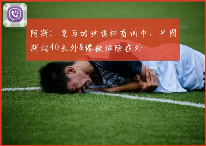 阿斯：皇马的世俱杯首训中，平图斯站40米外&像被排除在外